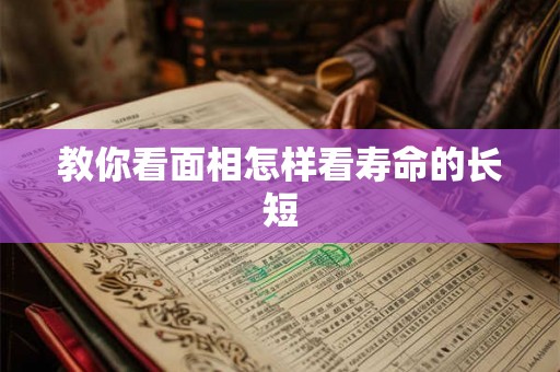 教你看面相怎样看寿命的长短 教你看面相怎样看寿命的长短