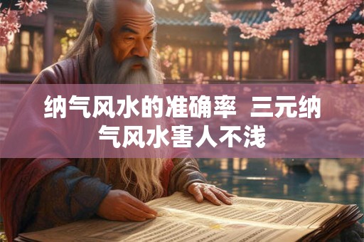 纳气风水的准确率  三元纳气风水害人不浅