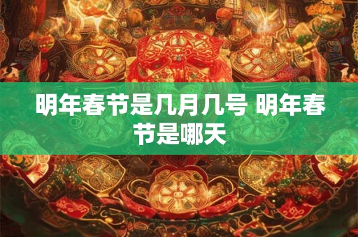 明年春节是几月几号 明年春节是哪天