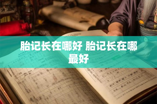 胎记长在哪好 胎记长在哪最好