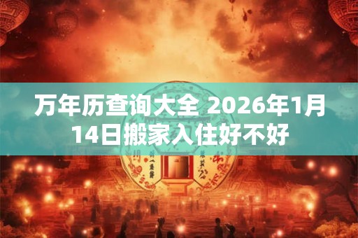 万年历查询大全 2026年1月14日搬家入住好不好