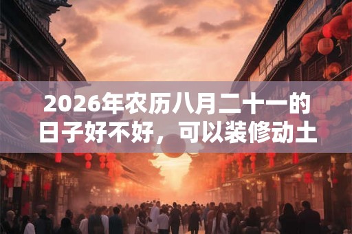 2026年农历八月二十一的日子好不好，可以装修动土吗？