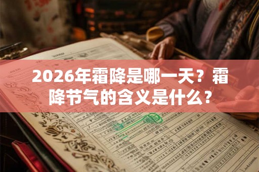 2026年霜降是哪一天？霜降节气的含义是什么？