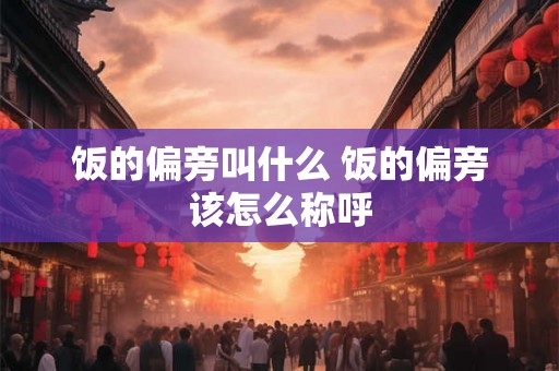 饭的偏旁叫什么 饭的偏旁该怎么称呼