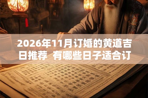2026年11月订婚的黄道吉日推荐  有哪些日子适合订婚