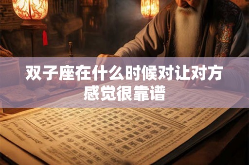 双子座在什么时候对让对方感觉很靠谱