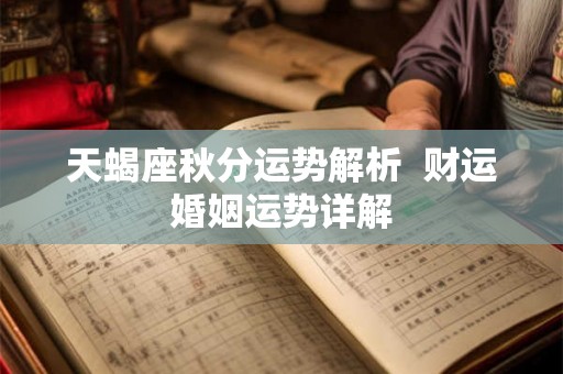 天蝎座秋分运势解析 财运婚姻运势详解 天蝎座秋分运势解析 财运婚姻运势详解