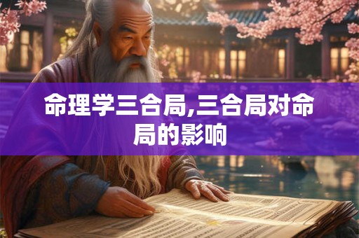 命理学三合局,三合局对命局的影响 命理学三合局,三合局对命局的影响