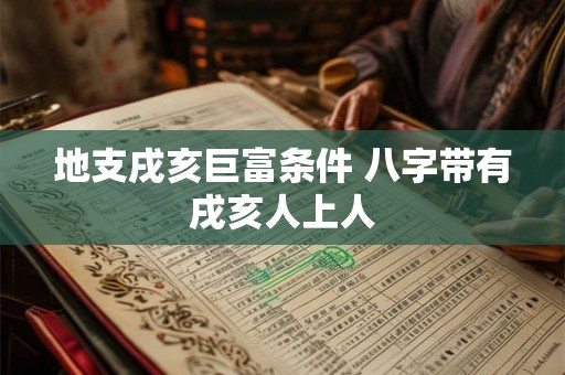 地支戌亥巨富条件 八字带有戌亥人上人