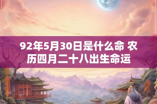 92年5月30日是什么命 农历四月二十八出生命运