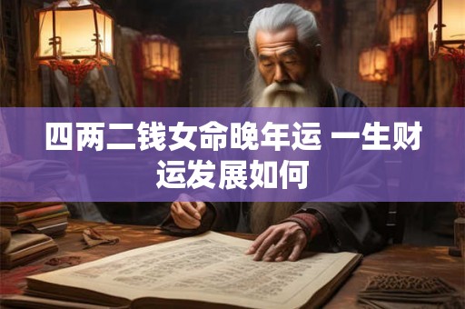 四两二钱女命晚年运 一生财运发展如何