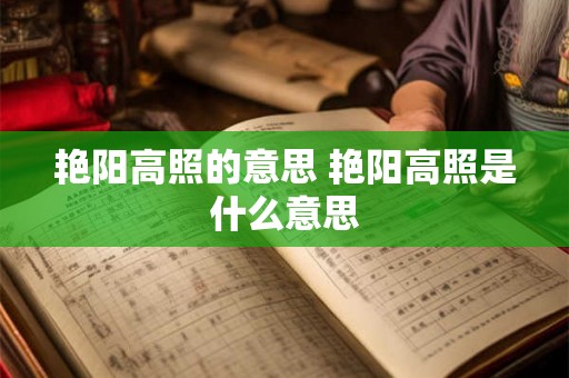 艳阳高照的意思 艳阳高照是什么意思
