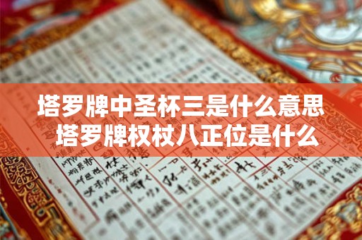 塔罗牌中圣杯三是什么意思 塔罗牌权杖八正位是什么意思 塔罗牌中圣杯三是什么意思 塔罗牌权杖八正位是什么意思