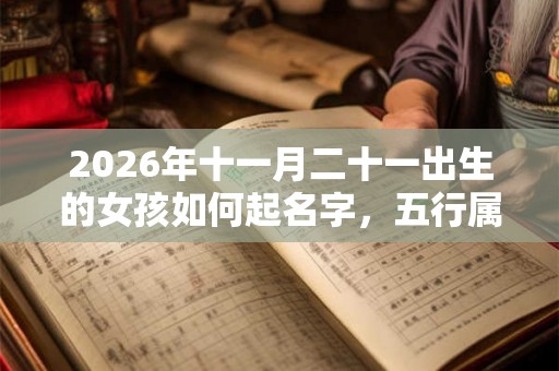 2026年十一月二十一出生的女孩如何起名字，五行属什么