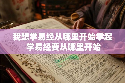 我想学易经从哪里开始学起 学易经要从哪里开始