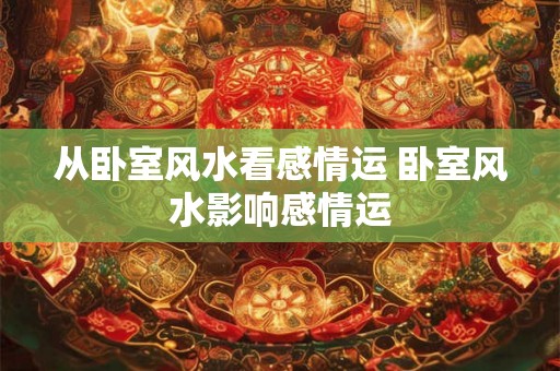 从卧室风水看感情运 卧室风水影响感情运