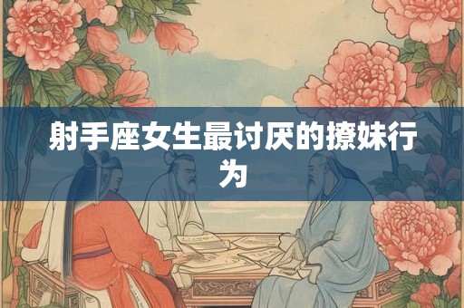 射手座女生最讨厌的撩妹行为