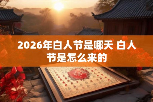 2026年白人节是哪天 白人节是怎么来的 2026年白人节是哪天 白人节是怎么来的