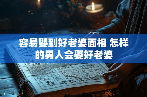 容易娶到好老婆面相 怎样的男人会娶好老婆