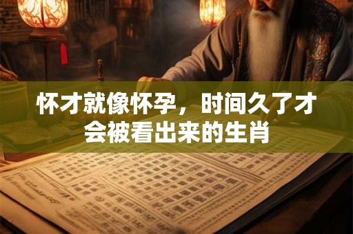 怀才就像怀孕，时间久了才会被看出来的生肖