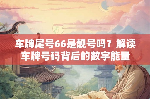 车牌尾号66是靓号吗？解读车牌号码背后的数字能量