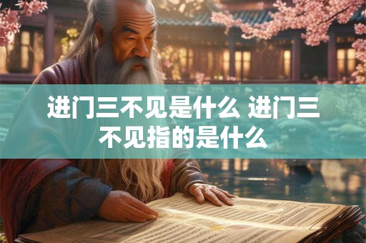 进门三不见是什么 进门三不见指的是什么