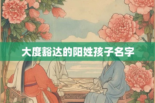 大度豁达的阳姓孩子名字
