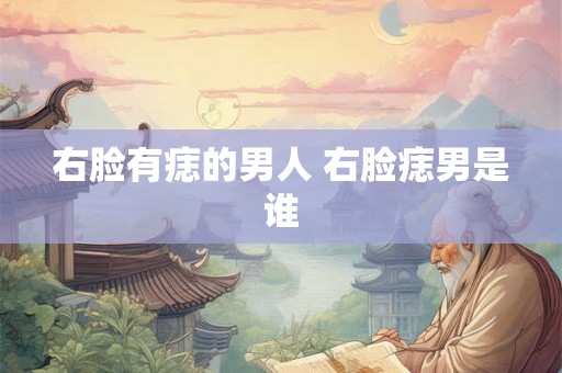 右脸有痣的男人 右脸痣男是谁