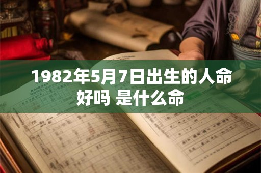 1982年5月7日出生的人命好吗 是什么命