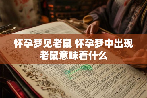 怀孕梦见老鼠 怀孕梦中出现老鼠意味着什么 怀孕梦见老鼠 怀孕梦中出现老鼠意味着什么