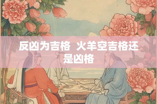 反凶为吉格  火羊空吉格还是凶格