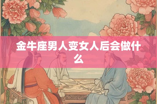 金牛座男人变女人后会做什么