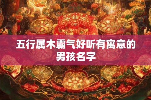 五行属木霸气好听有寓意的男孩名字