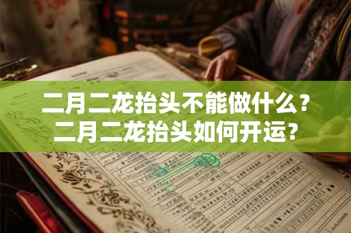 二月二龙抬头不能做什么？二月二龙抬头如何开运？