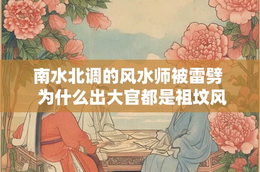 南水北调的风水师被雷劈  为什么出大官都是祖坟风水