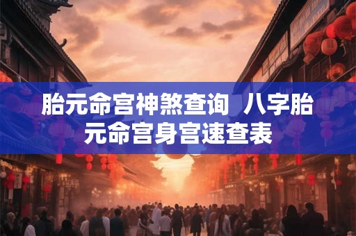 胎元命宫神煞查询  八字胎元命宫身宫速查表