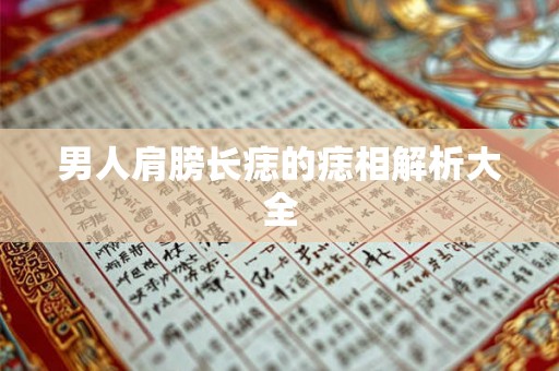 男人肩膀长痣的痣相解析大全