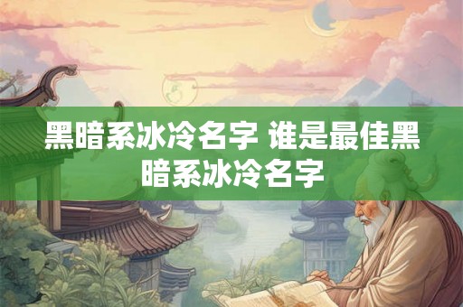 黑暗系冰冷名字 谁是最佳黑暗系冰冷名字