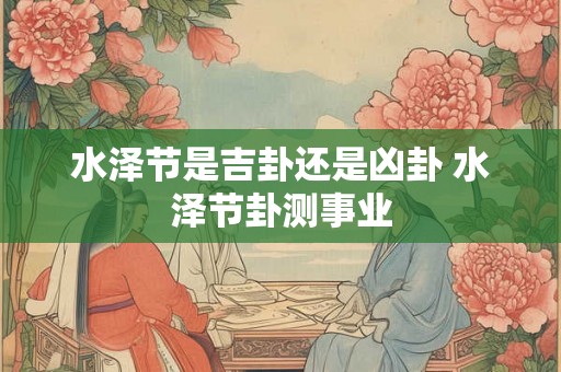 水泽节是吉卦还是凶卦 水泽节卦测事业