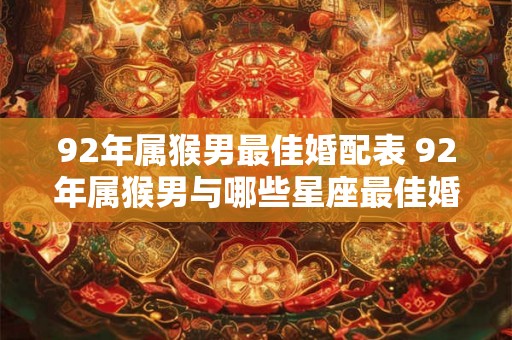 92年属猴男最佳婚配表 92年属猴男与哪些星座最佳婚配