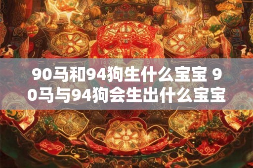 90马和94狗生什么宝宝 90马与94狗会生出什么宝宝