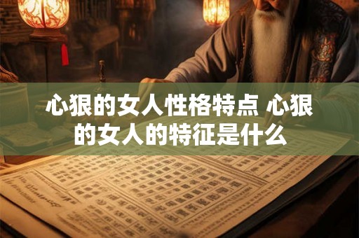 心狠的女人性格特点 心狠的女人的特征是什么