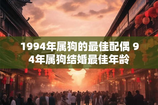 1994年属狗的最佳配偶 94年属狗结婚最佳年龄