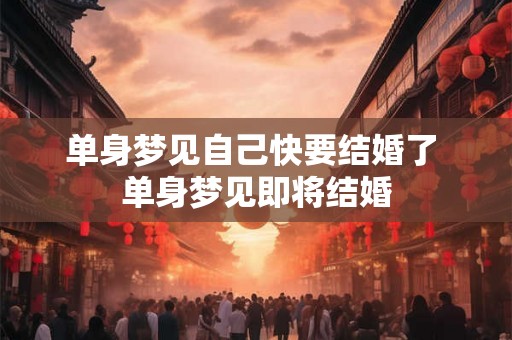 单身梦见自己快要结婚了 单身梦见即将结婚