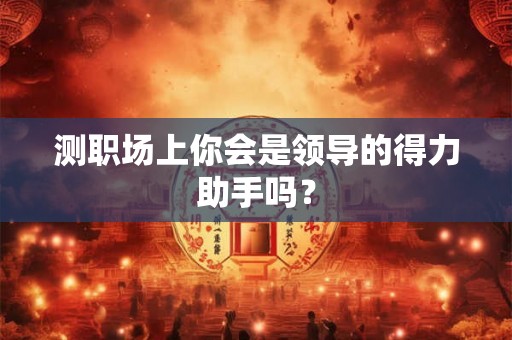 测职场上你会是领导的得力助手吗？