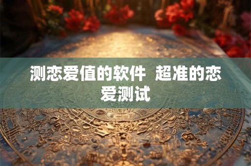 测恋爱值的软件  超准的恋爱测试