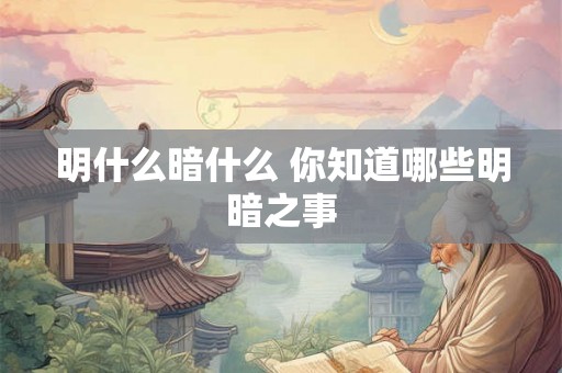 明什么暗什么 你知道哪些明暗之事