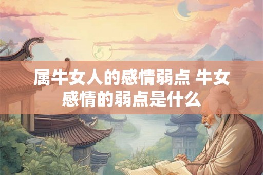 属牛女人的感情弱点 牛女感情的弱点是什么
