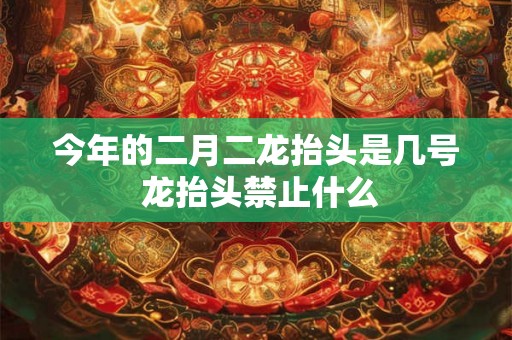 今年的二月二龙抬头是几号 龙抬头禁止什么