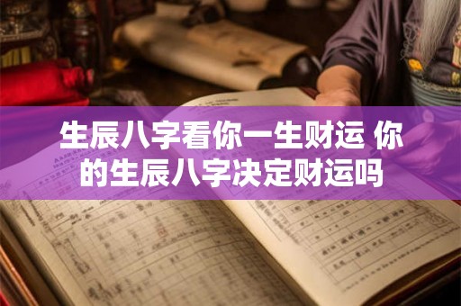 生辰八字看你一生财运 你的生辰八字决定财运吗